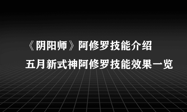 《阴阳师》阿修罗技能介绍 五月新式神阿修罗技能效果一览