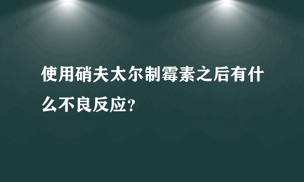 使用硝夫太尔制霉素之后有什么不良反应？