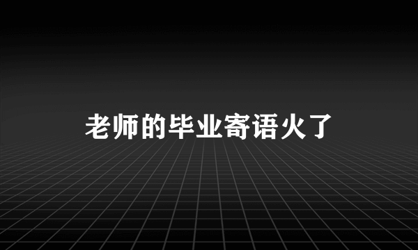 老师的毕业寄语火了