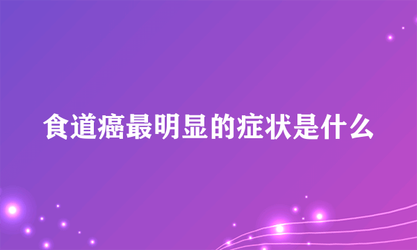 食道癌最明显的症状是什么