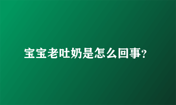 宝宝老吐奶是怎么回事？