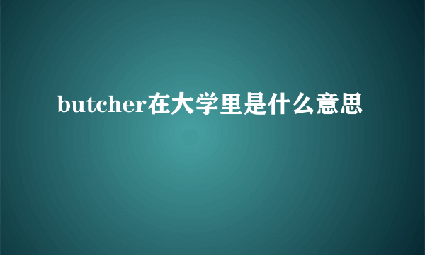 butcher在大学里是什么意思