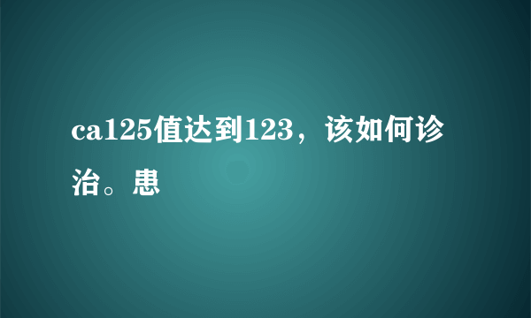 ca125值达到123，该如何诊治。患