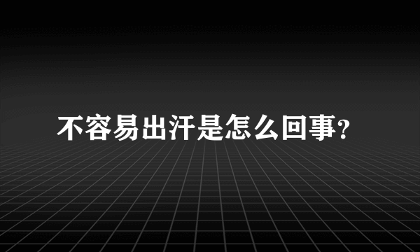 不容易出汗是怎么回事？