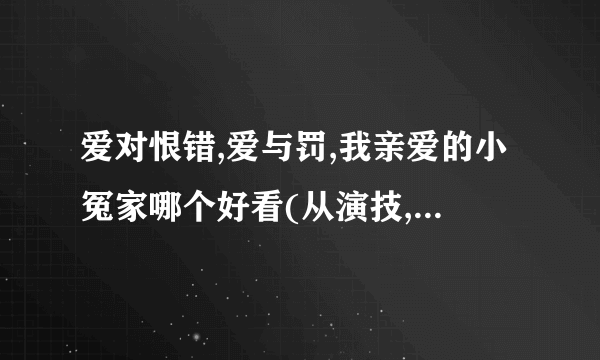 爱对恨错,爱与罚,我亲爱的小冤家哪个好看(从演技,主角颜两方面考虑)。卡昆卡？