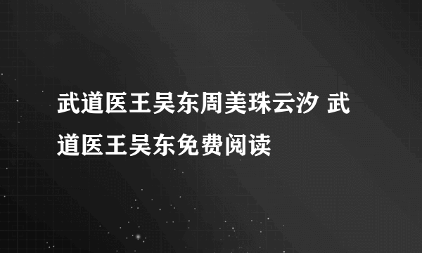 武道医王吴东周美珠云汐 武道医王吴东免费阅读