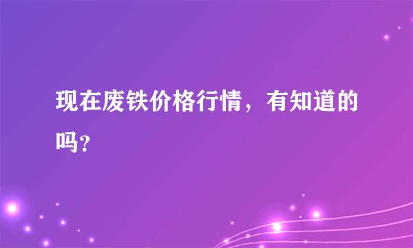 现在废铁价格行情，有知道的吗？