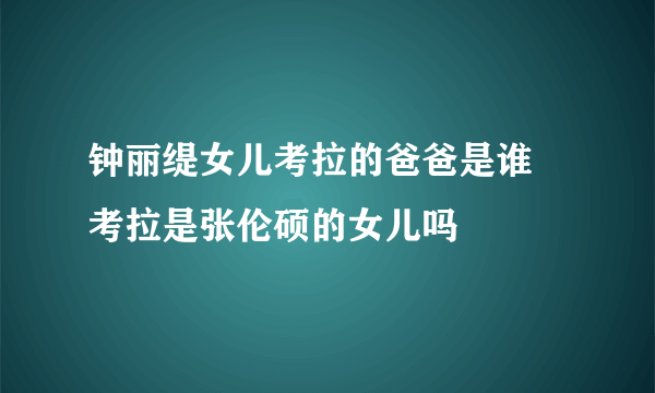 钟丽缇女儿考拉的爸爸是谁 考拉是张伦硕的女儿吗