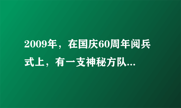 2009年，在国庆60周年阅兵式上，有一支神秘方队首次亮相，即（特