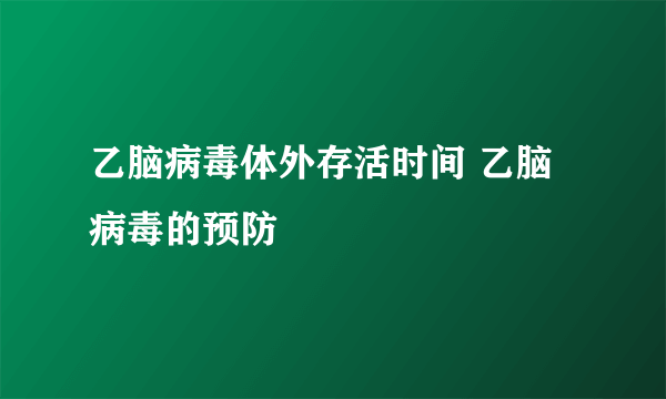 乙脑病毒体外存活时间 乙脑病毒的预防