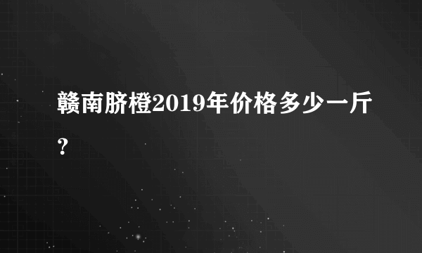 赣南脐橙2019年价格多少一斤？