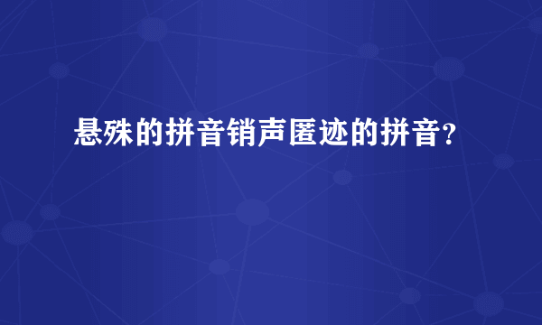 悬殊的拼音销声匿迹的拼音？