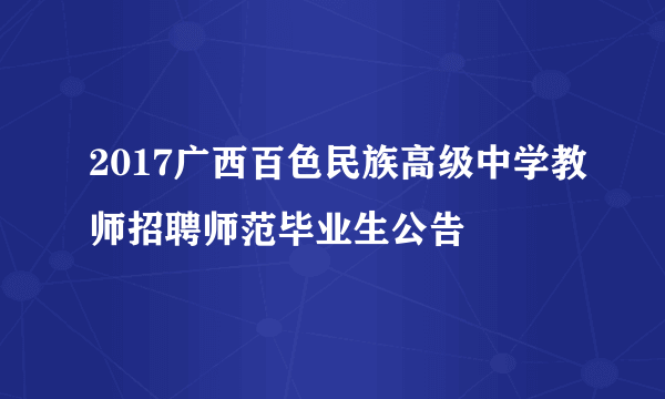 2017广西百色民族高级中学教师招聘师范毕业生公告