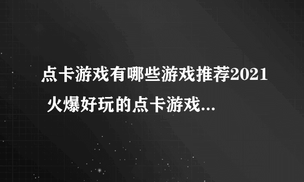 点卡游戏有哪些游戏推荐2021 火爆好玩的点卡游戏合集推荐