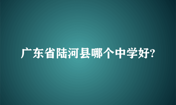 广东省陆河县哪个中学好?