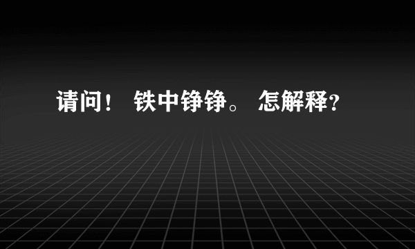 请问！ 铁中铮铮。 怎解释？