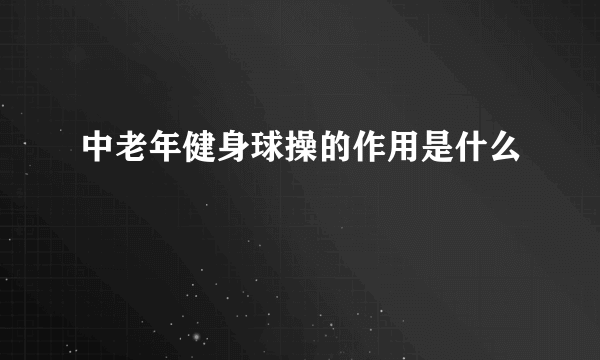 中老年健身球操的作用是什么