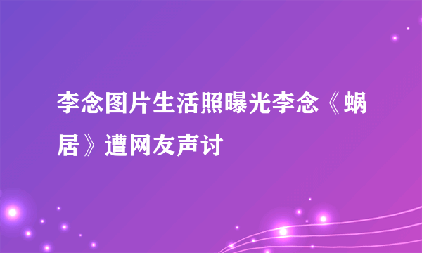 李念图片生活照曝光李念《蜗居》遭网友声讨