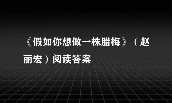 《假如你想做一株腊梅》（赵丽宏）阅读答案