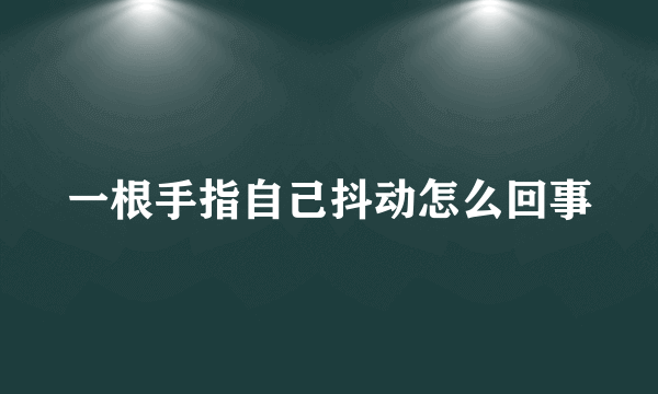 一根手指自己抖动怎么回事