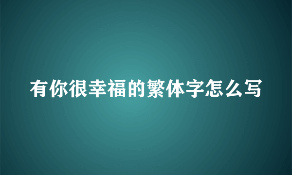 有你很幸福的繁体字怎么写