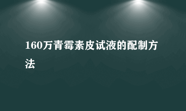 160万青霉素皮试液的配制方法