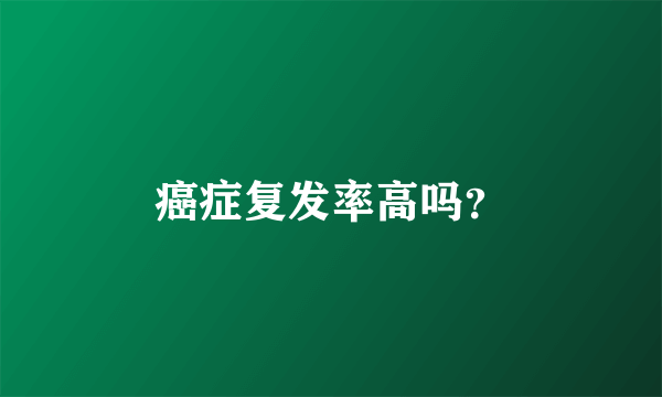 癌症复发率高吗？