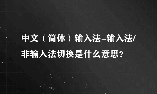 中文（简体）输入法-输入法/非输入法切换是什么意思？