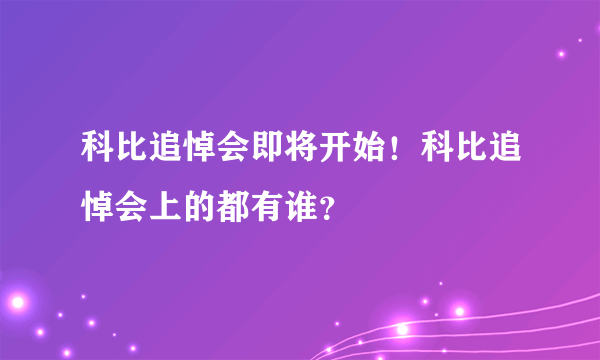 科比追悼会即将开始！科比追悼会上的都有谁？