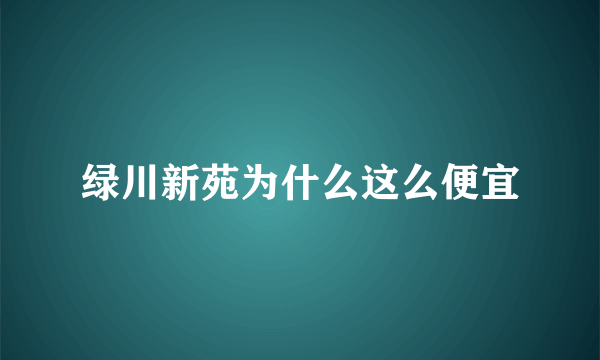 绿川新苑为什么这么便宜