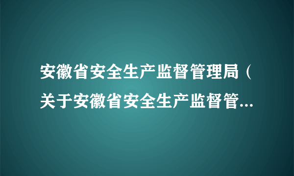 安徽省安全生产监督管理局（关于安徽省安全生产监督管理局的介绍）