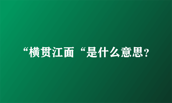 “横贯江面“是什么意思？