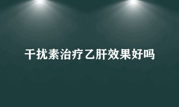 干扰素治疗乙肝效果好吗