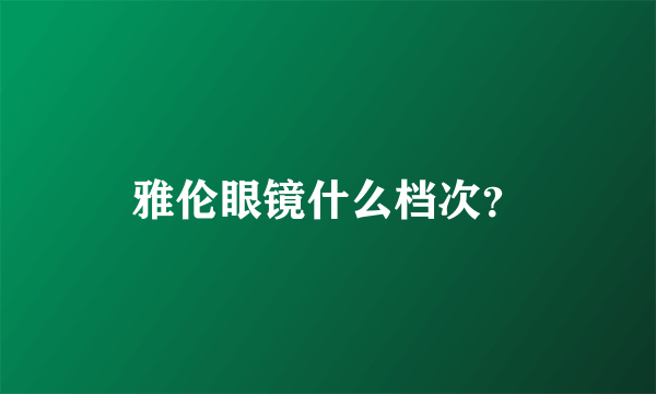 雅伦眼镜什么档次？