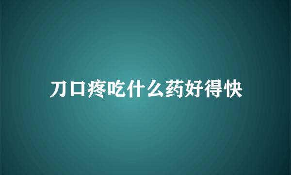 刀口疼吃什么药好得快