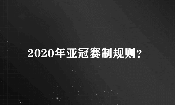 2020年亚冠赛制规则？