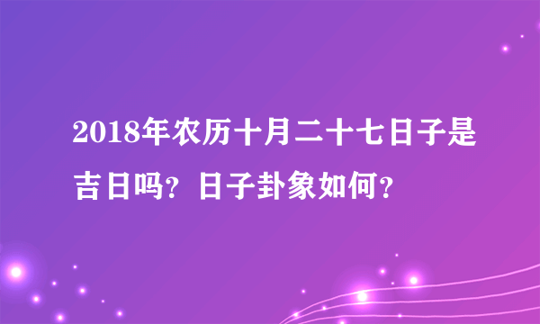 2018年农历十月二十七日子是吉日吗？日子卦象如何？