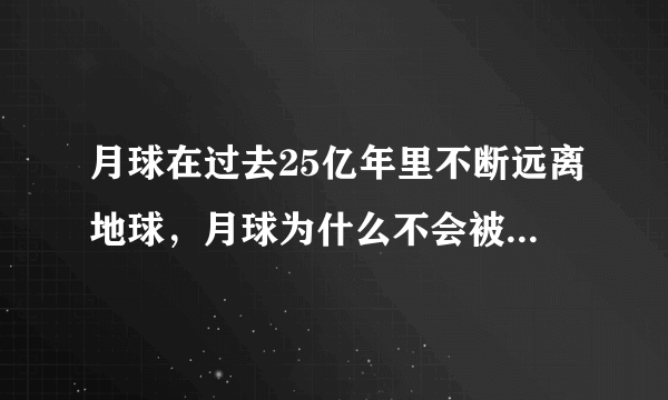 月球在过去25亿年里不断远离地球，月球为什么不会被地球吸引过来？