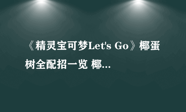 《精灵宝可梦Let's Go》椰蛋树全配招一览 椰蛋树图鉴详情介绍