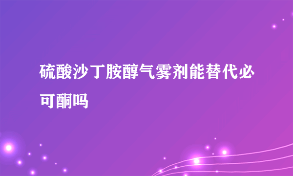 硫酸沙丁胺醇气雾剂能替代必可酮吗