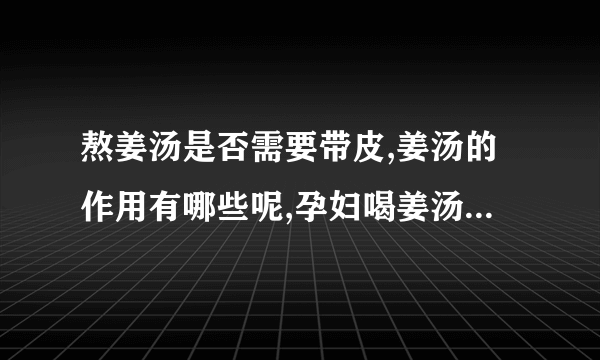 熬姜汤是否需要带皮,姜汤的作用有哪些呢,孕妇喝姜汤需要注意什么,姜汤应该怎么熬呢