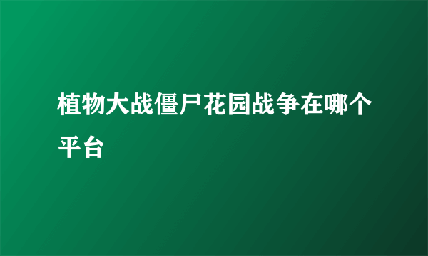 植物大战僵尸花园战争在哪个平台