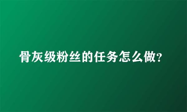 骨灰级粉丝的任务怎么做？