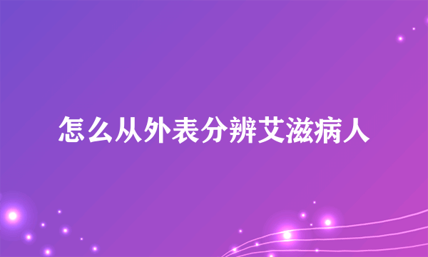 怎么从外表分辨艾滋病人