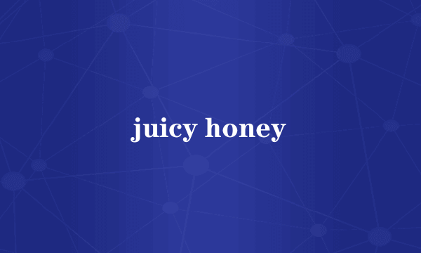 juicy honey