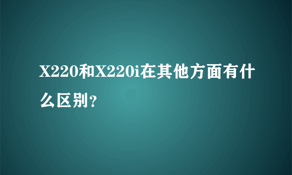 X220和X220i在其他方面有什么区别？