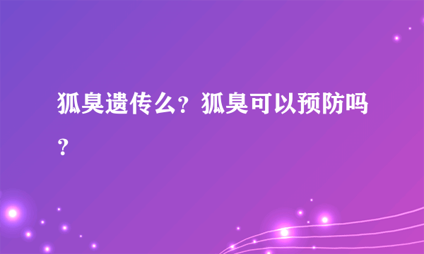 狐臭遗传么？狐臭可以预防吗？