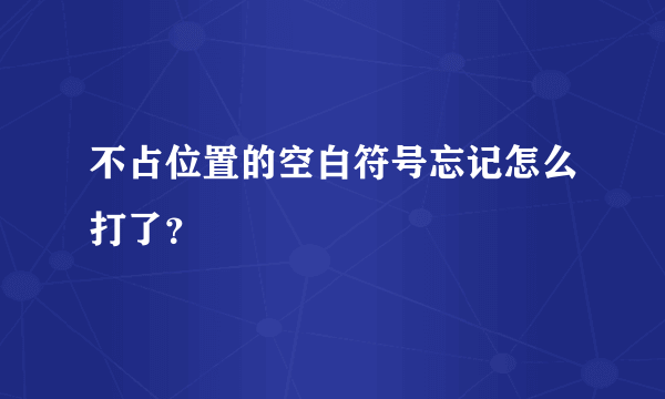 不占位置的空白符号忘记怎么打了？