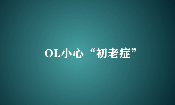 ​OL小心“初老症”