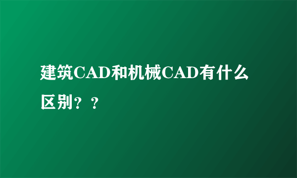 建筑CAD和机械CAD有什么区别？？